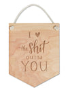I <3 the Sh*t Outta You Wooden Flag